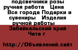 подсвечники розы ручная работа › Цена ­ 1 - Все города Подарки и сувениры » Изделия ручной работы   . Забайкальский край,Чита г.